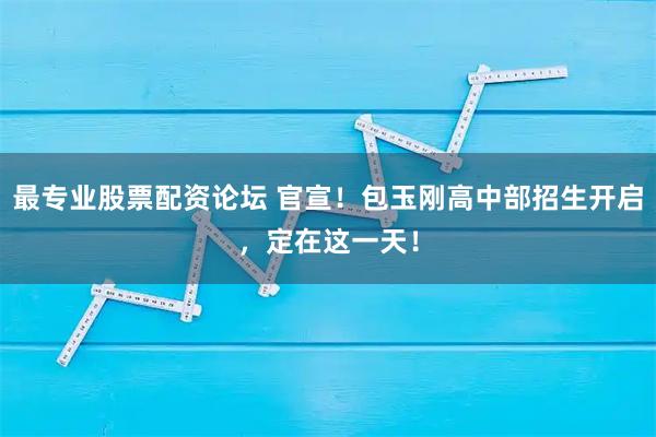 最专业股票配资论坛 官宣！包玉刚高中部招生开启，定在这一天！